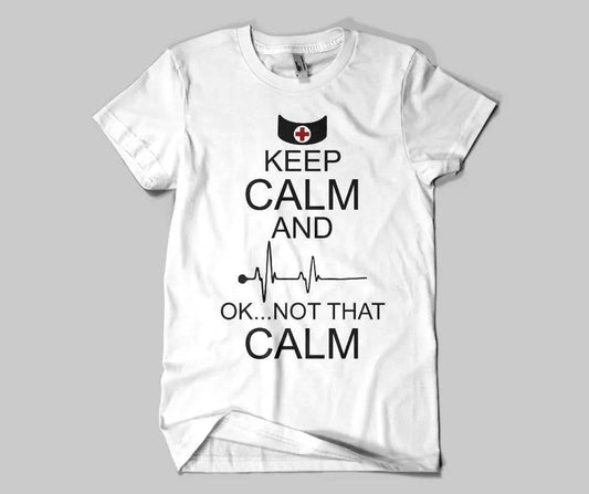 Keep Calm ... Ok Not That Calm Nurse Shirt